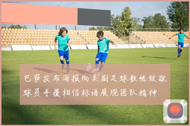 巴萨发布海报向美剧足球教练致敬球员手覆相信标语展现团队精神