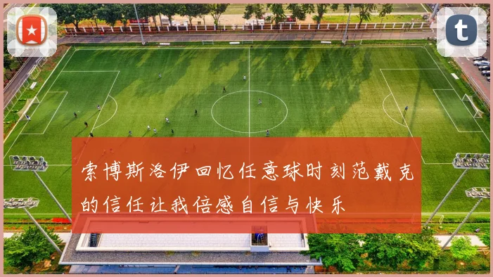索博斯洛伊回忆任意球时刻范戴克的信任让我倍感自信与快乐