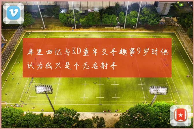 库里回忆与KD童年交手趣事9岁时他认为我只是个无名射手
