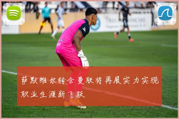 萨默维尔转会曼联将再展实力实现职业生涯新飞跃