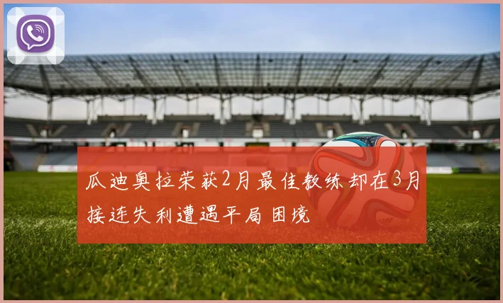 瓜迪奥拉荣获2月最佳教练却在3月接连失利遭遇平局困境