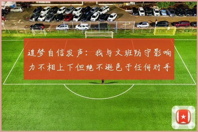追梦自信发声：我与文班防守影响力不相上下但绝不逊色于任何对手
