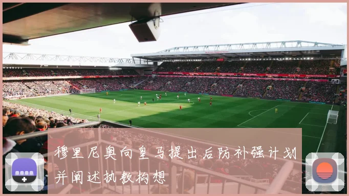 穆里尼奥向皇马提出后防补强计划并阐述执教构想