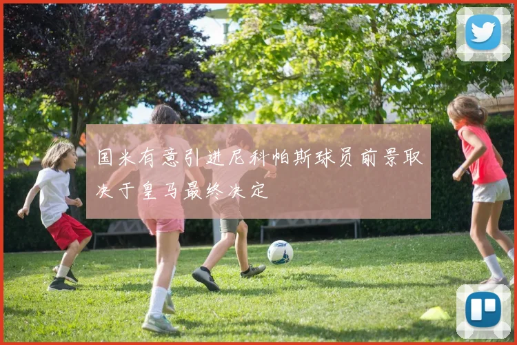 国米有意引进尼科帕斯球员前景取决于皇马最终决定